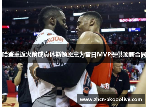 哈登重返火箭成真休斯顿愿意为昔日MVP提供顶薪合同